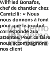 Wilfried Bonafos, chef de chantier chez Caratelli :   Nous nous donnons à fond pour que le produit corresponde aux at   