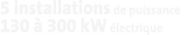 5 installations de puissance 130 à 300 kW électrique